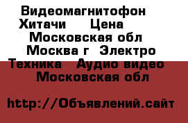 Видеомагнитофон  “ Хитачи “ › Цена ­ 955 - Московская обл., Москва г. Электро-Техника » Аудио-видео   . Московская обл.